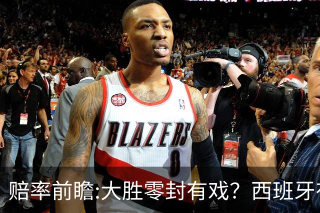 赔率前瞻:大胜零封有戏？西班牙有望碾压沙特